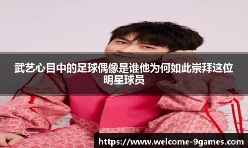 武艺心目中的足球偶像是谁他为何如此崇拜这位明星球员
